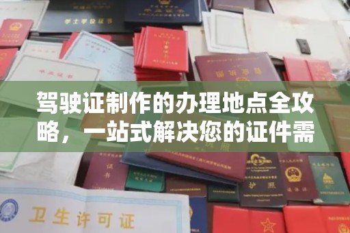 临江驾驶证制作的办理地点全攻略，一站式解决您的证件需求
